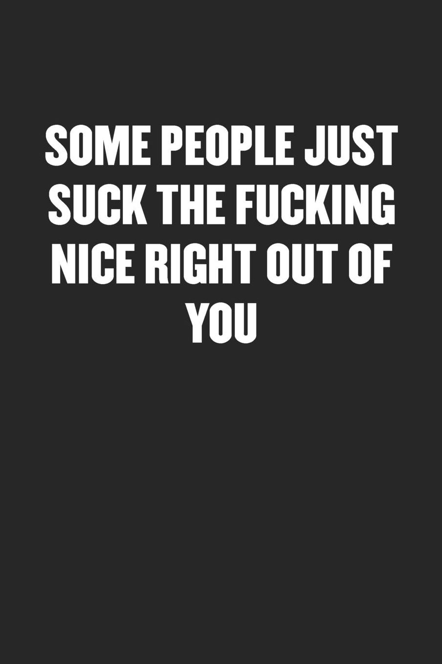 Some People Just Suck the Fucking Nice Right Out of You: Sarcastic Black Blank Lined Coworker Journal - Funny Gift Friend Notebook