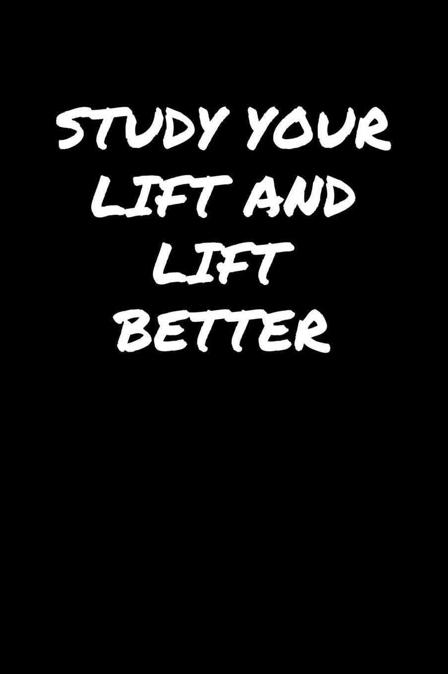 Study Your Lift and Lift Better: A soft cover blank lined journal to jot down ideas, memories, goals, and anything else that comes to mind.