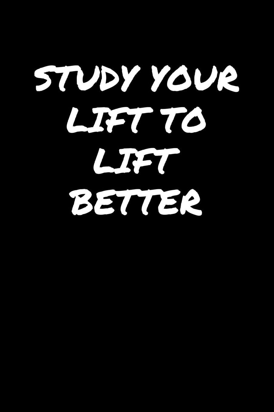 Study Your Lift To Lift Better: A soft cover blank lined journal to jot down ideas, memories, goals, and anything else that comes to mind.