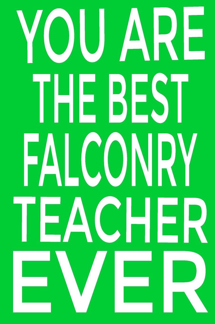 You are the best falconry teacher ever: Keep track of your falconry adventures Composition Book / Notebook / Journal ( 6 x 9 ), College Ruled / Lined Paper, for Falconry Enthusiasts Blank Lined Notebook Journal Gift Idea