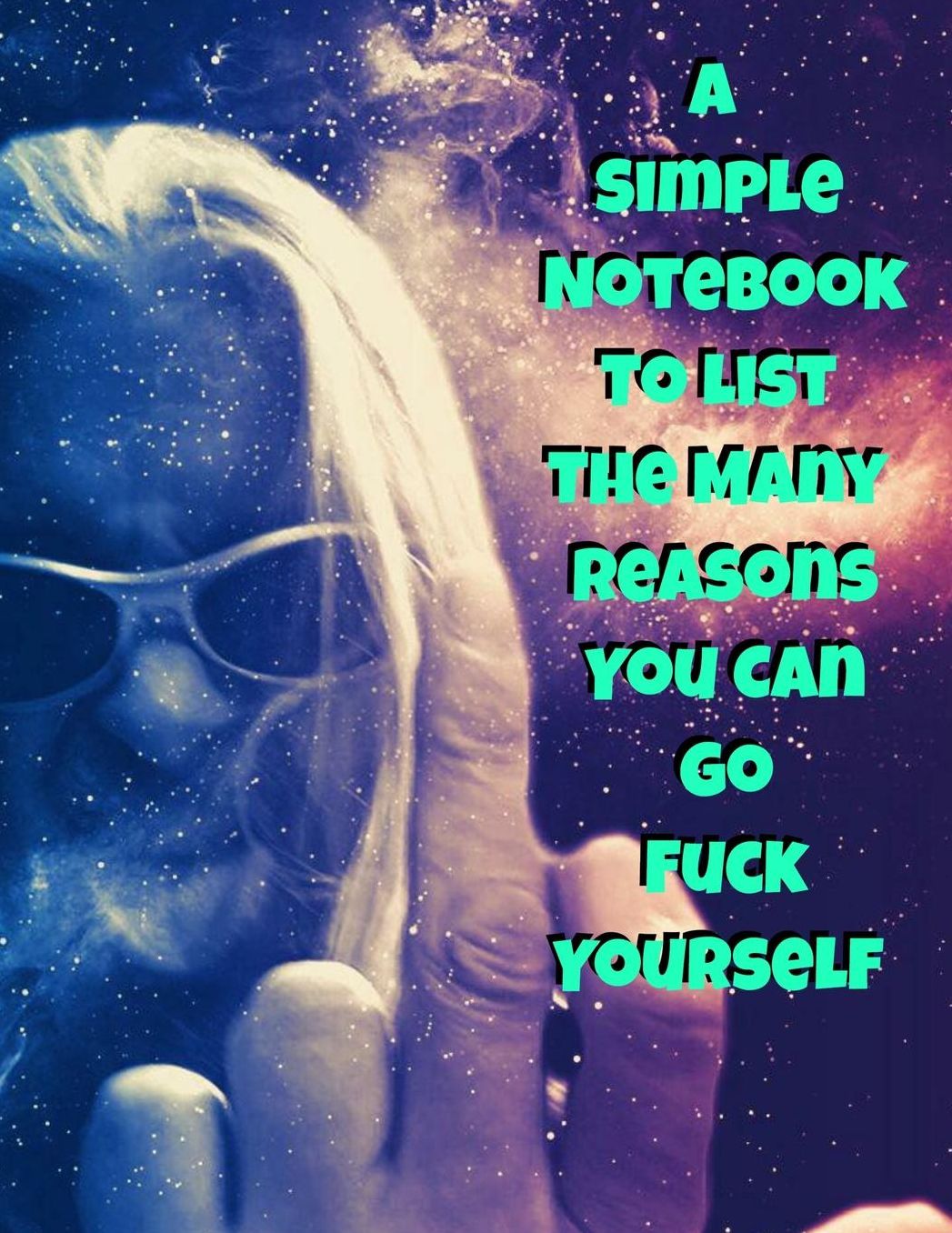 A Simple Notebook To List The Many Reasons You Can Go Fuck Yourself: The Perfect Gift Idea, Adult gag prank gifts, Novelty Joke Stocking Stuffer Ideas, 8.5x11 College Ruled, White Paper, Glossy Cover