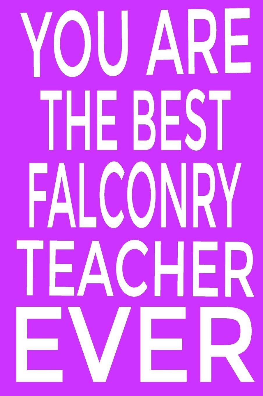 You are the best falconry teacher ever: Keep track of your falconry adventures Composition Book / Notebook / Journal ( 6 x 9 ), College Ruled / Lined Paper, for Falconry Enthusiasts Blank Lined Notebook Journal Gift Idea
