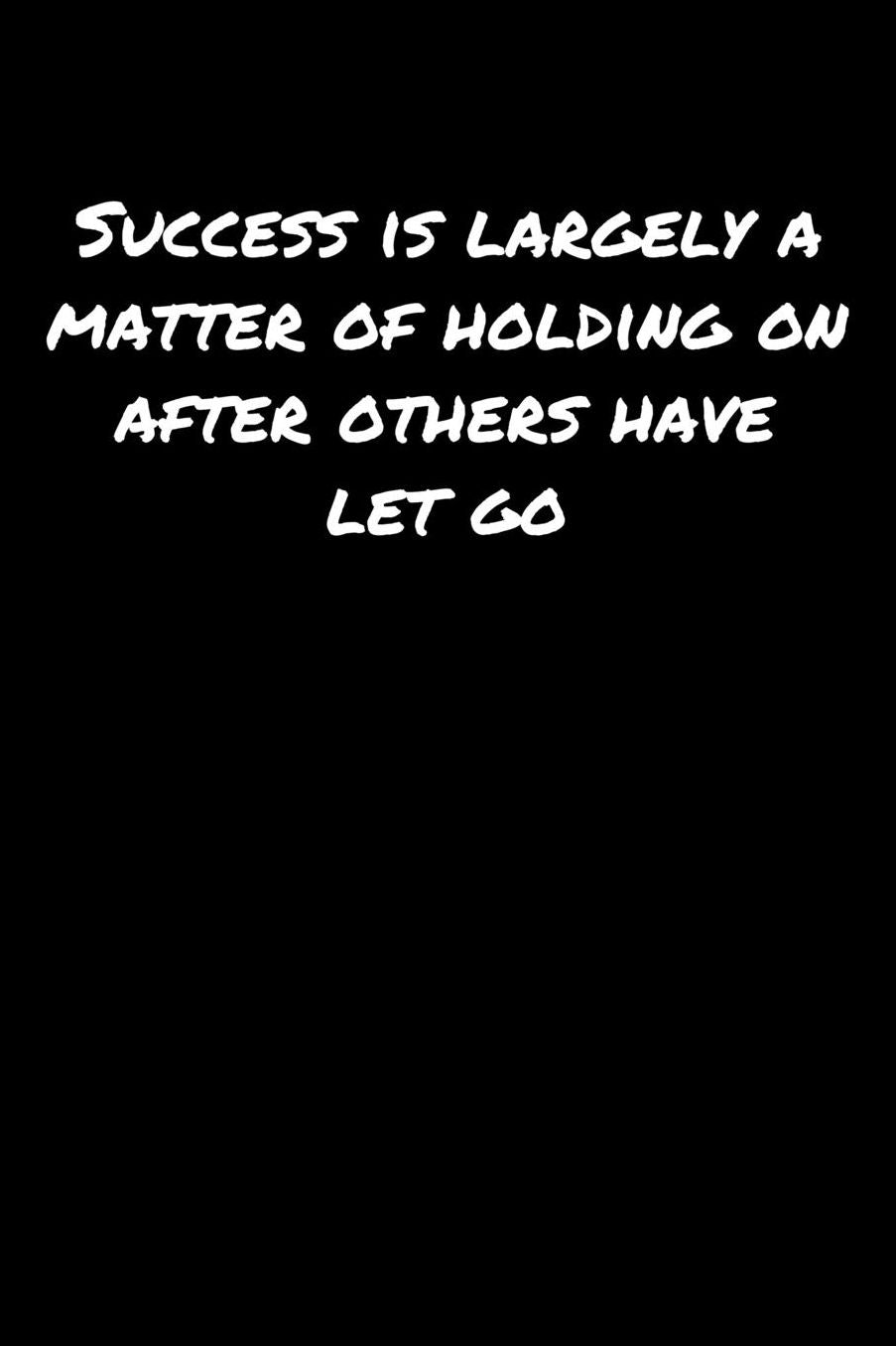 Success Is Largely A Matter Of Holding On After Others Have Let Go: A soft cover blank lined journal to jot down ideas, memories, goals, and anything else that comes to mind.