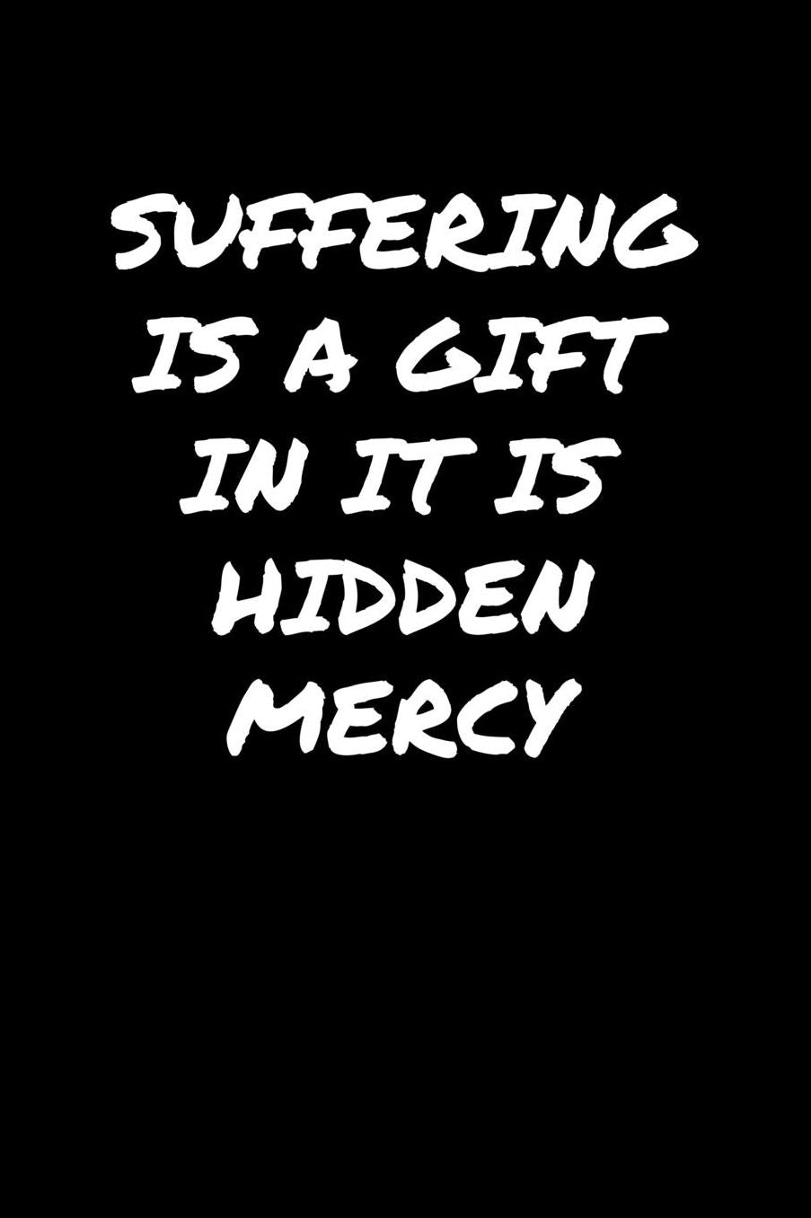 Suffering Is A Gift In It Is Hidden Mercy: A soft cover blank lined journal to jot down ideas, memories, goals, and anything else that comes to mind.