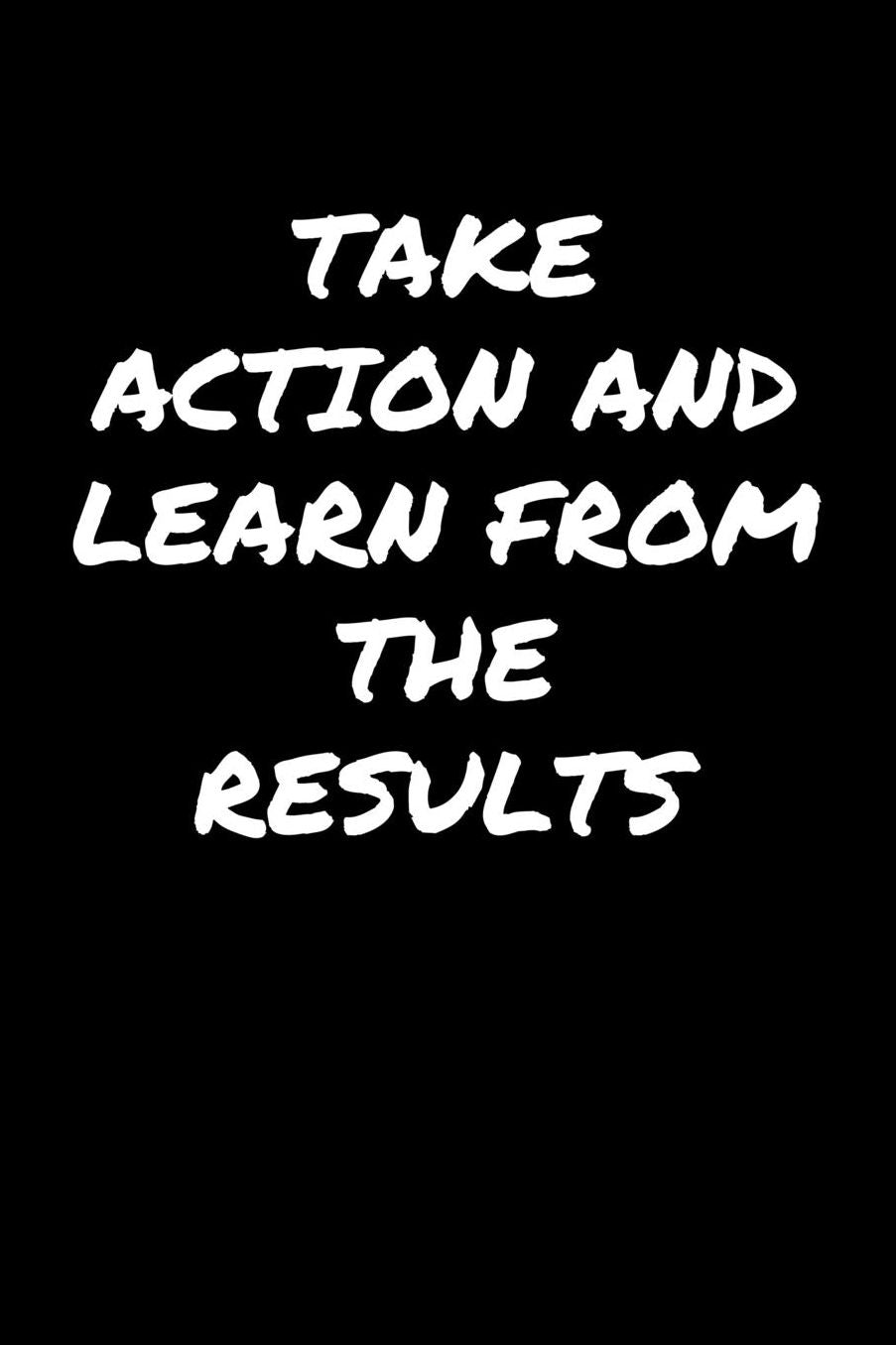 Take Action and Learn From The Results: A soft cover blank lined journal to jot down ideas, memories, goals, and anything else that comes to mind.