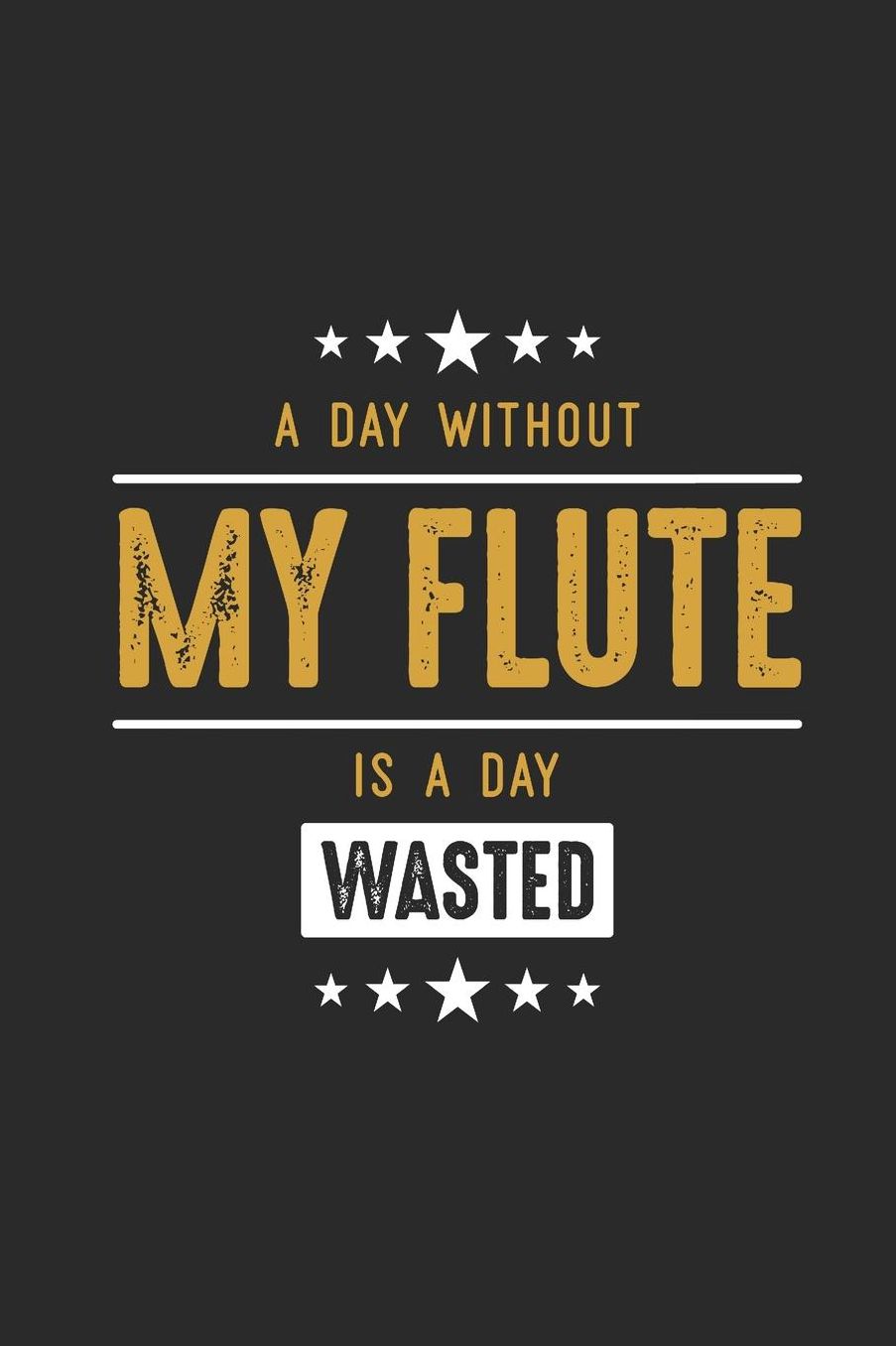 A Day Without My Flute Is A Day Wasted: Flutes Notebook, Graph Paper (6 x 9 - 120 pages) Musical Instruments Themed Notebook for Daily Journal, Diary, and Gift