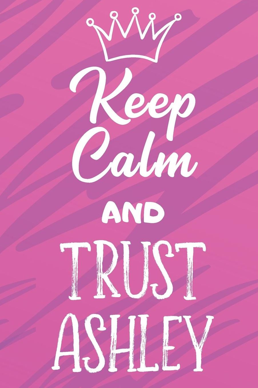 Keep Calm And Trust Ashley: Funny Loving Friendship Appreciation Journal and Notebook for Friends Family Coworkers. Lined Paper Note Book.