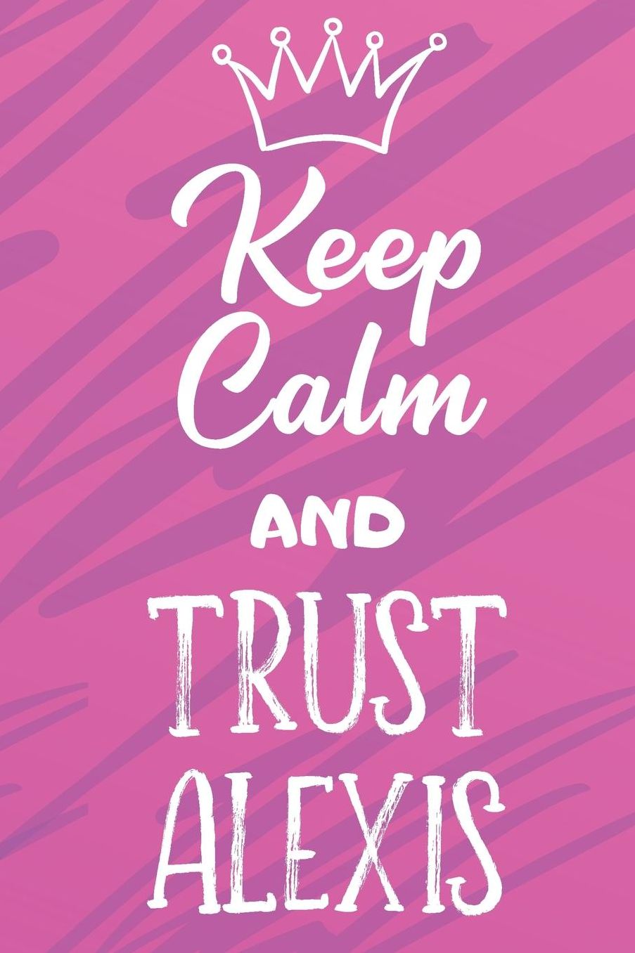 Keep Calm And Trust Alexis: Funny Loving Friendship Appreciation Journal and Notebook for Friends Family Coworkers. Lined Paper Note Book.
