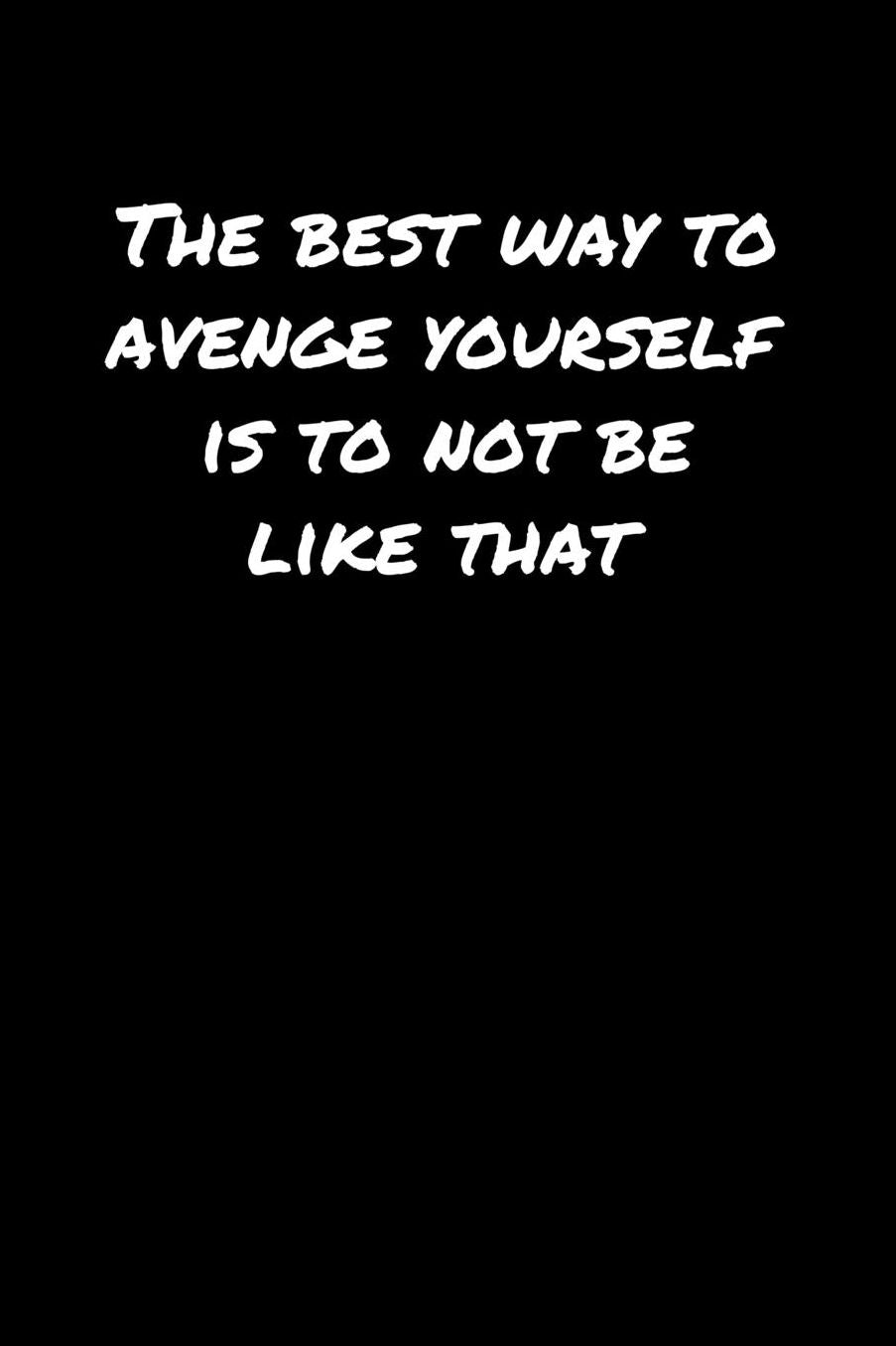 The Best Way To Avenge Yourself Is To Not Be Like That: A soft cover blank lined journal to jot down ideas, memories, goals, and anything else that comes to mind.