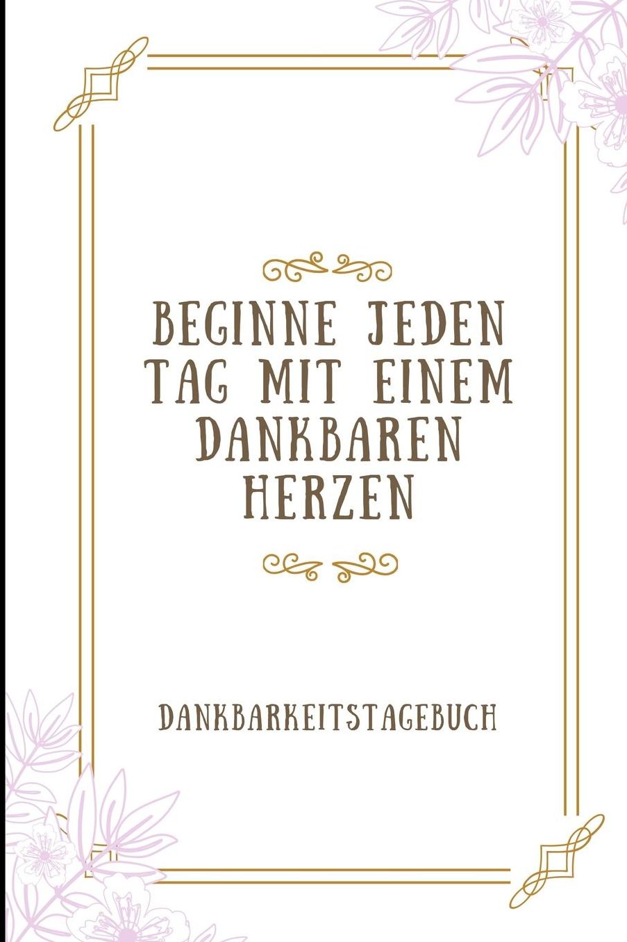 Beginne Jeden Tag Mit Einem Dankbaren Herzen Dankbarkeitstagebuch: A5 Notizbuch liniert 5- Minuten Tagebuch Geschenk fï¿½r Frauen Mama Oma Schwester Beste Freundin Dankbarkeits Tagebuch Achtsamkeit Planer