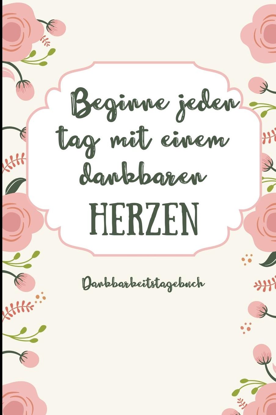 Beginne Jeden Tag Mit Einem Dankbaren Herzen Dankbarkeitstagebuch: A5 Notizbuch liniert 5- Minuten Tagebuch Geschenk fï¿½r Frauen Mama Oma Schwester Beste Freundin Dankbarkeits Tagebuch Achtsamkeit Planer