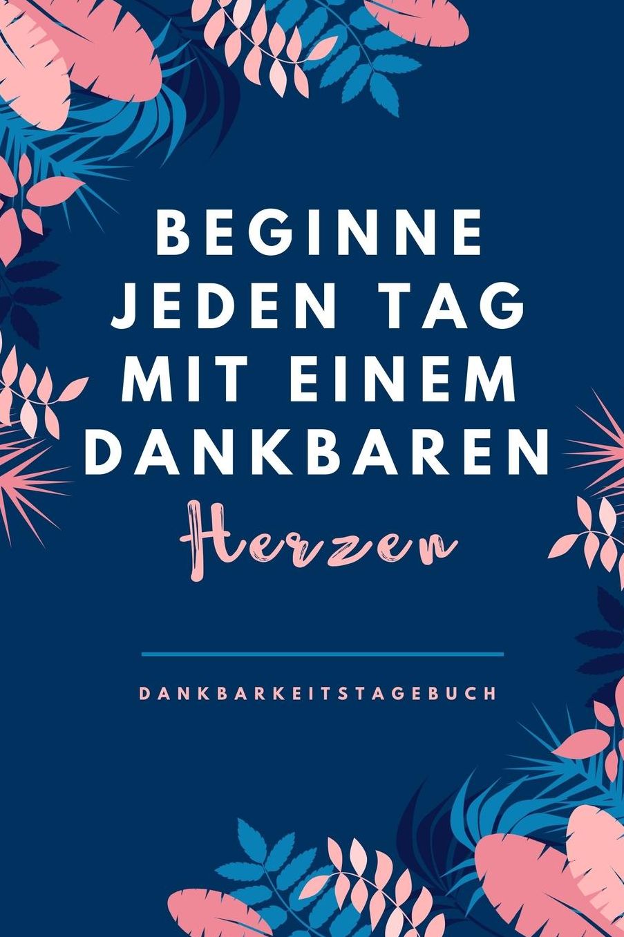 Beginne Jeden Tag Mit Einem Dankbaren Herzen Dankbarkeitstagebuch: A5 Tagebuch mit motivierenden Zitaten fï¿½r Dankbarkeit 5- Minuten Tagebuch Geschenk fï¿½r Frauen Mama Oma Schwester Beste Freundin Dankbarkeits Tagebuch Achtsamkeit Planer