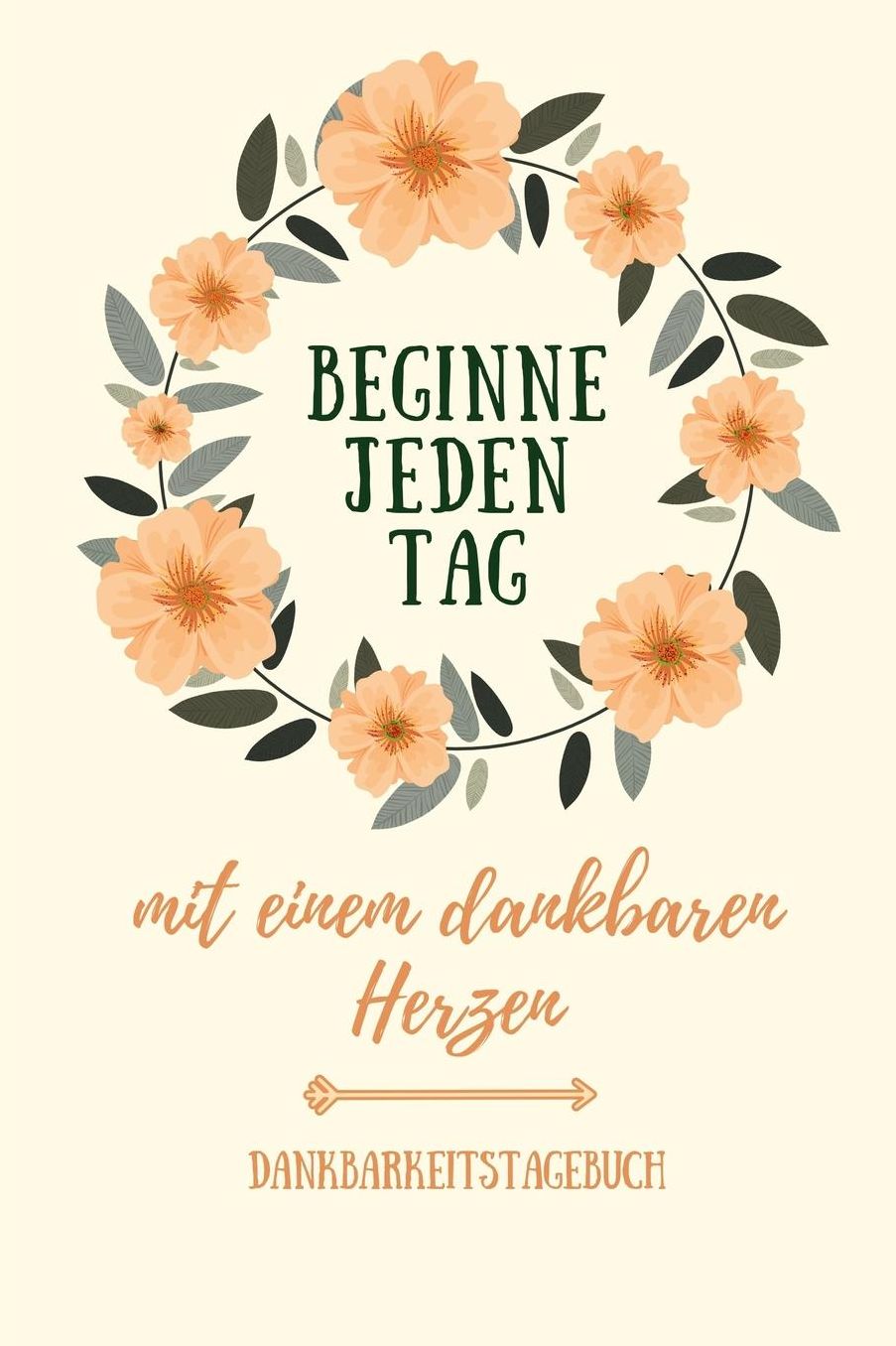 Beginne Jeden Tag Mit Einem Dankbaren Herzen Dankbarkeitstagebuch: A5 Tagebuch mit motivierenden Zitaten fï¿½r Dankbarkeit 5- Minuten Tagebuch Geschenk fï¿½r Frauen Mama Oma Schwester Beste Freundin Dankbarkeits Tagebuch Achtsamkeit Planer