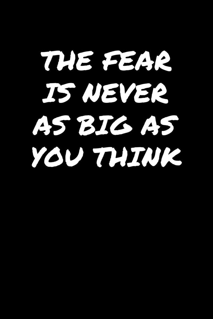 The Fear Is Never As Big As You Think: A soft cover blank lined journal to jot down ideas, memories, goals, and anything else that comes to mind.
