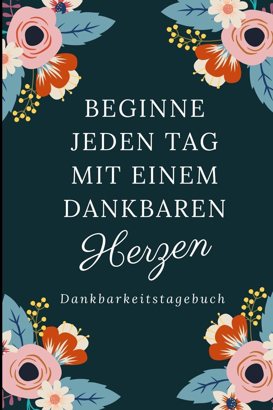Beginne Jeden Tag Mit Einem Dankbaren Herzen Dankbarkeitstagebuch: A5 Notizbuch liniert 5- Minuten Tagebuch Geschenk fï¿½r Frauen Mama Oma Schwester Beste Freundin Dankbarkeits Tagebuch Achtsamkeit Planer