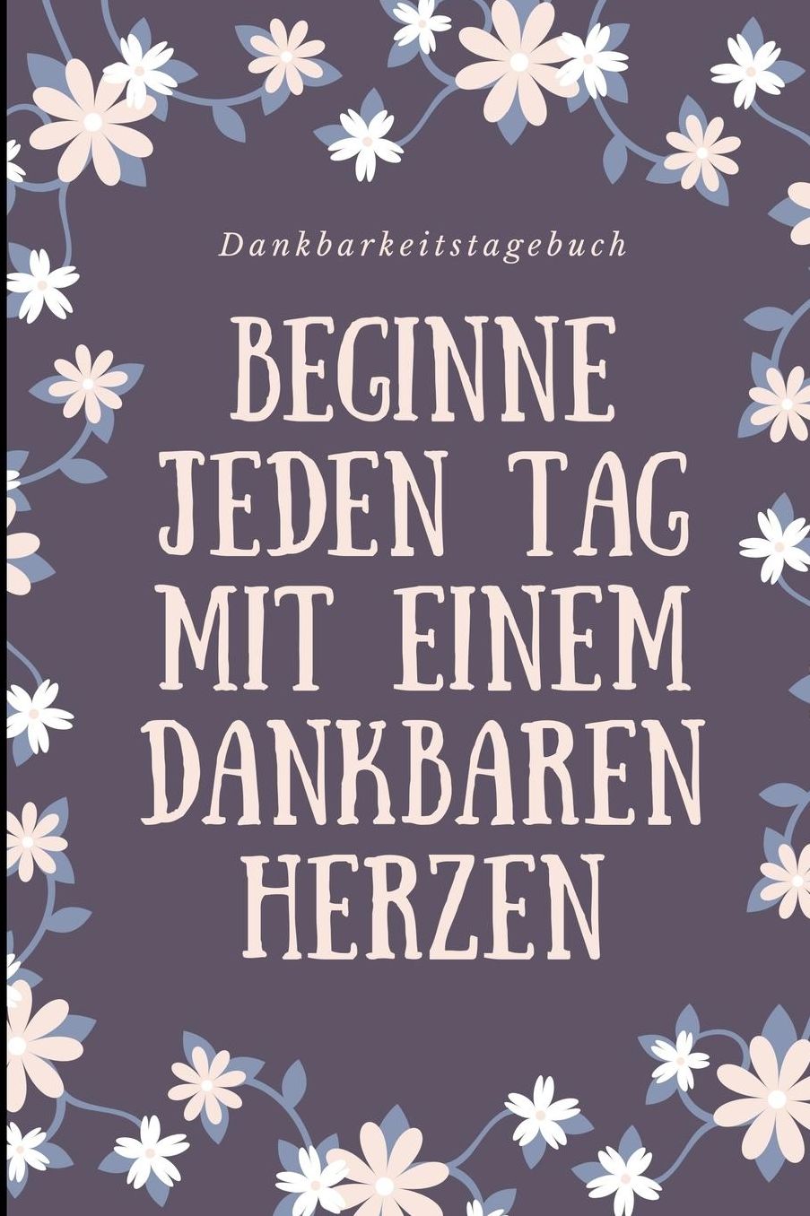 Beginne Jeden Tag Mit Einem Dankbaren Herzen Dankbarkeitstagebuch: A5 Notizbuch liniert 5- Minuten Tagebuch Geschenk fï¿½r Frauen Mama Oma Schwester Beste Freundin Dankbarkeits Tagebuch Achtsamkeit Planer