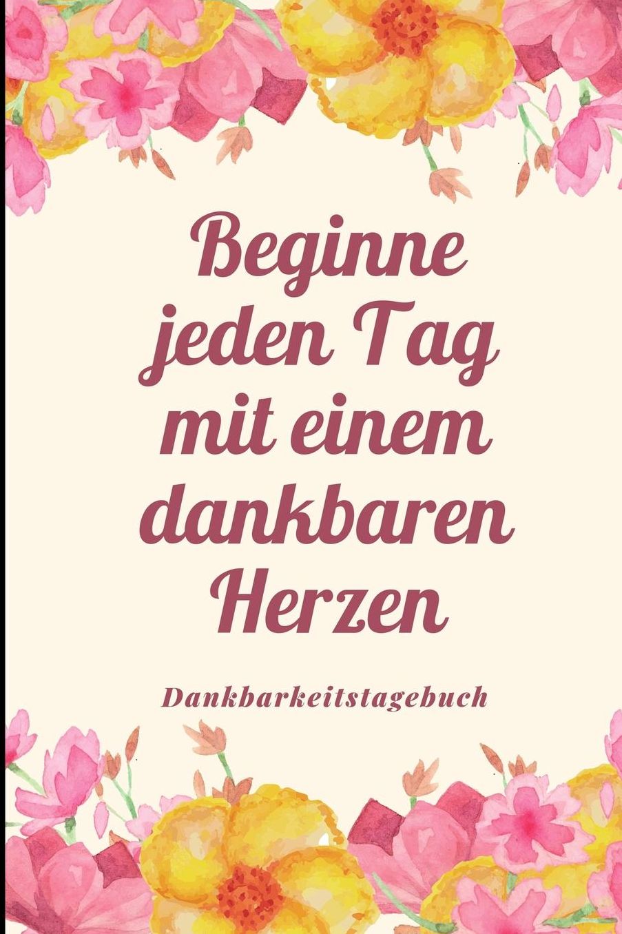 Beginne Jeden Tag Mit Einem Dankbaren Herzen Dankbarkeitstagebuch: A5 Notizbuch liniert 5- Minuten Tagebuch Geschenk fï¿½r Frauen Mama Oma Schwester Beste Freundin Dankbarkeits Tagebuch Achtsamkeit Planer