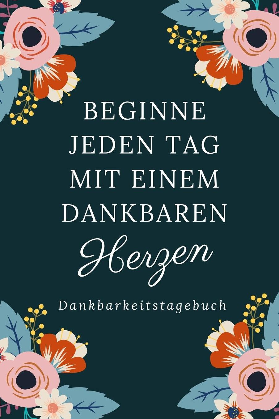 Beginne Jeden Tag Mit Einem Dankbaren Herzen Dankbarkeitstagebuch: A5 Tagebuch mit motivierenden Zitaten fï¿½r Dankbarkeit 5- Minuten Tagebuch Geschenk fï¿½r Frauen Mama Oma Schwester Beste Freundin Dankbarkeits Tagebuch Achtsamkeit Planer