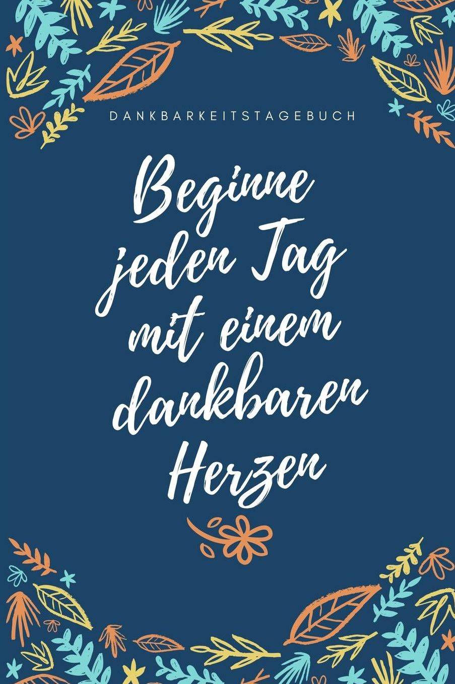 Beginne Jeden Tag Mit Einem Dankbaren Herzen Dankbarkeitstagebuch: A5 Notizbuch punktiert 5- Minuten Tagebuch Geschenk fï¿½r Frauen Mama Oma Schwester Beste Freundin Dankbarkeits Tagebuch Achtsamkeit Planer