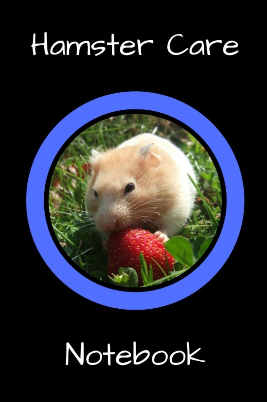 Hamster Care Notebook: Personalized Fun Kid-Friendly Daily Hamster Log Book to Look After All Your Small Pet's Needs. Great For Recording Feeding, Water, Cleaning & Hamster Activities.