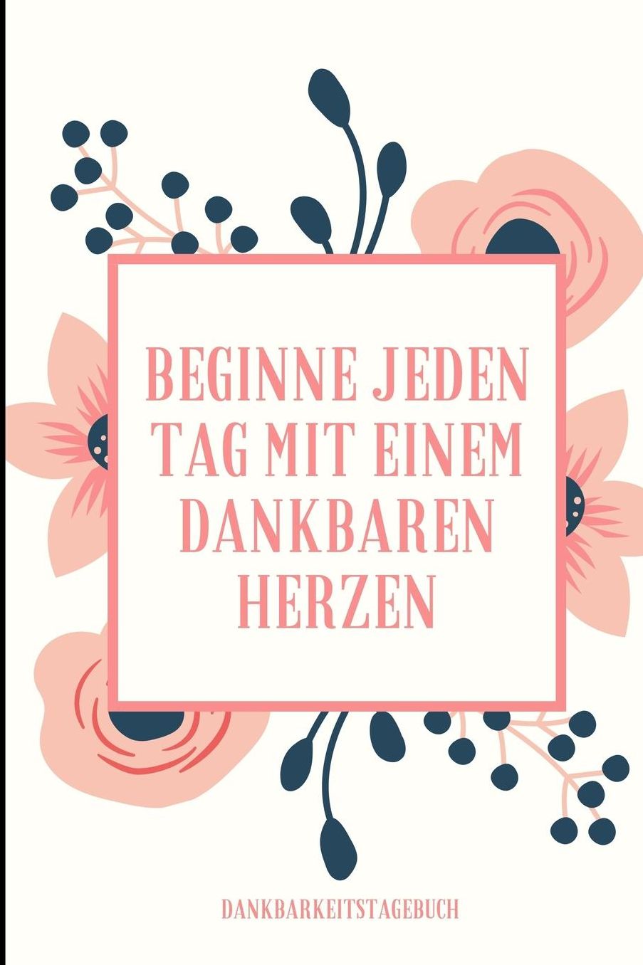 Beginne Jeden Tag Mit Einem Dankbaren Herzen Dankbarkeitstagebuch: A5 Notizbuch liniert 5- Minuten Tagebuch Geschenk fï¿½r Frauen Mama Oma Schwester Beste Freundin Dankbarkeits Tagebuch Achtsamkeit Planer