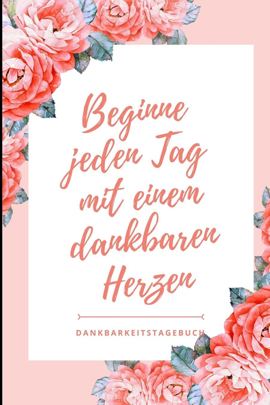 Beginne Jeden Tag Mit Einem Dankbaren Herzen Dankbarkeitstagebuch: A5 Notizbuch liniert 5- Minuten Tagebuch Geschenk fï¿½r Frauen Mama Oma Schwester Beste Freundin Dankbarkeits Tagebuch Achtsamkeit Planer