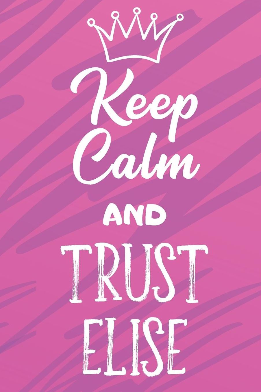 Keep Calm And Trust Elise: Funny Loving Friendship Appreciation Journal and Notebook for Friends Family Coworkers. Lined Paper Note Book.