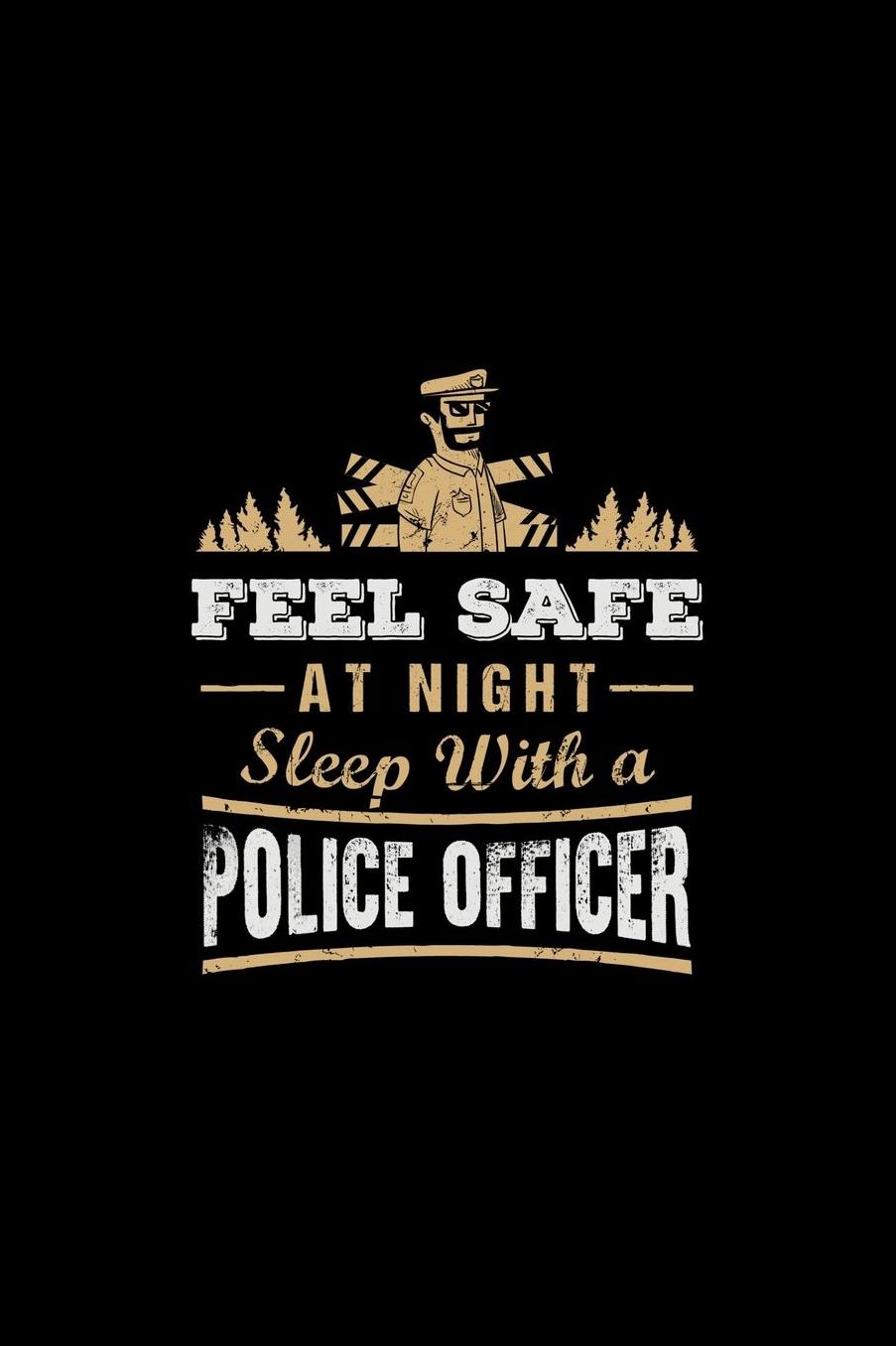 Feel Safe At Night Sleep With A Police Officer: Law Enforcement Funny Journal or Notebook