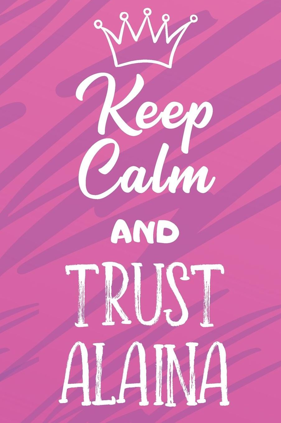 Keep Calm And Trust Alaina: Funny Loving Friendship Appreciation Journal and Notebook for Friends Family Coworkers. Lined Paper Note Book.
