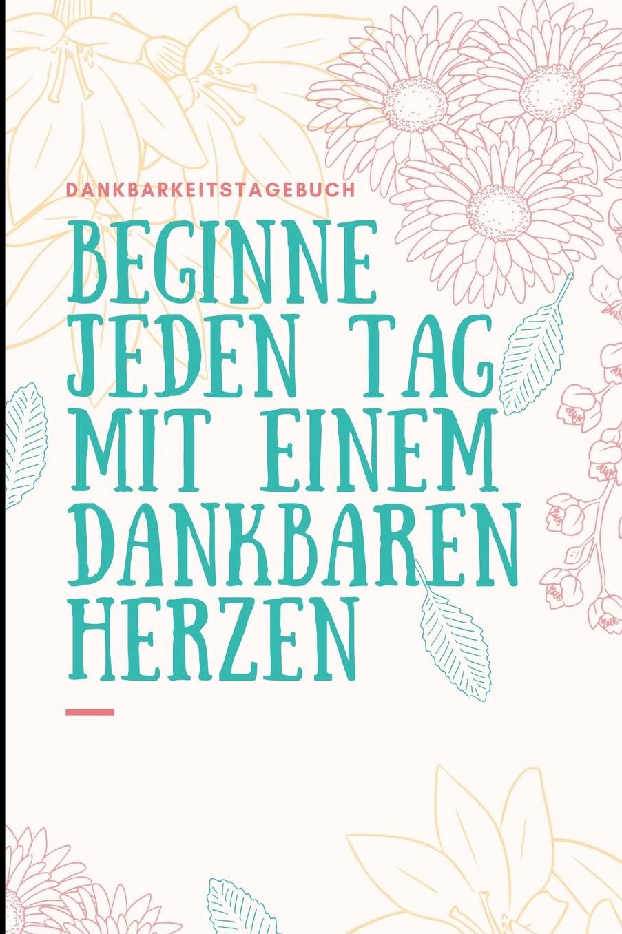 Beginne Jeden Tag Mit Einem Dankbaren Herzen Dankbarkeitstagebuch: A5 Notizbuch liniert 5- Minuten Tagebuch Geschenk fï¿½r Frauen Mama Oma Schwester Beste Freundin Dankbarkeits Tagebuch Achtsamkeit Planer