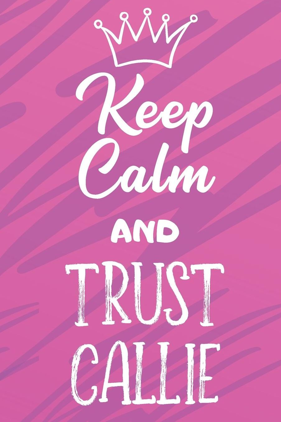 Keep Calm And Trust Callie: Funny Loving Friendship Appreciation Journal and Notebook for Friends Family Coworkers. Lined Paper Note Book.
