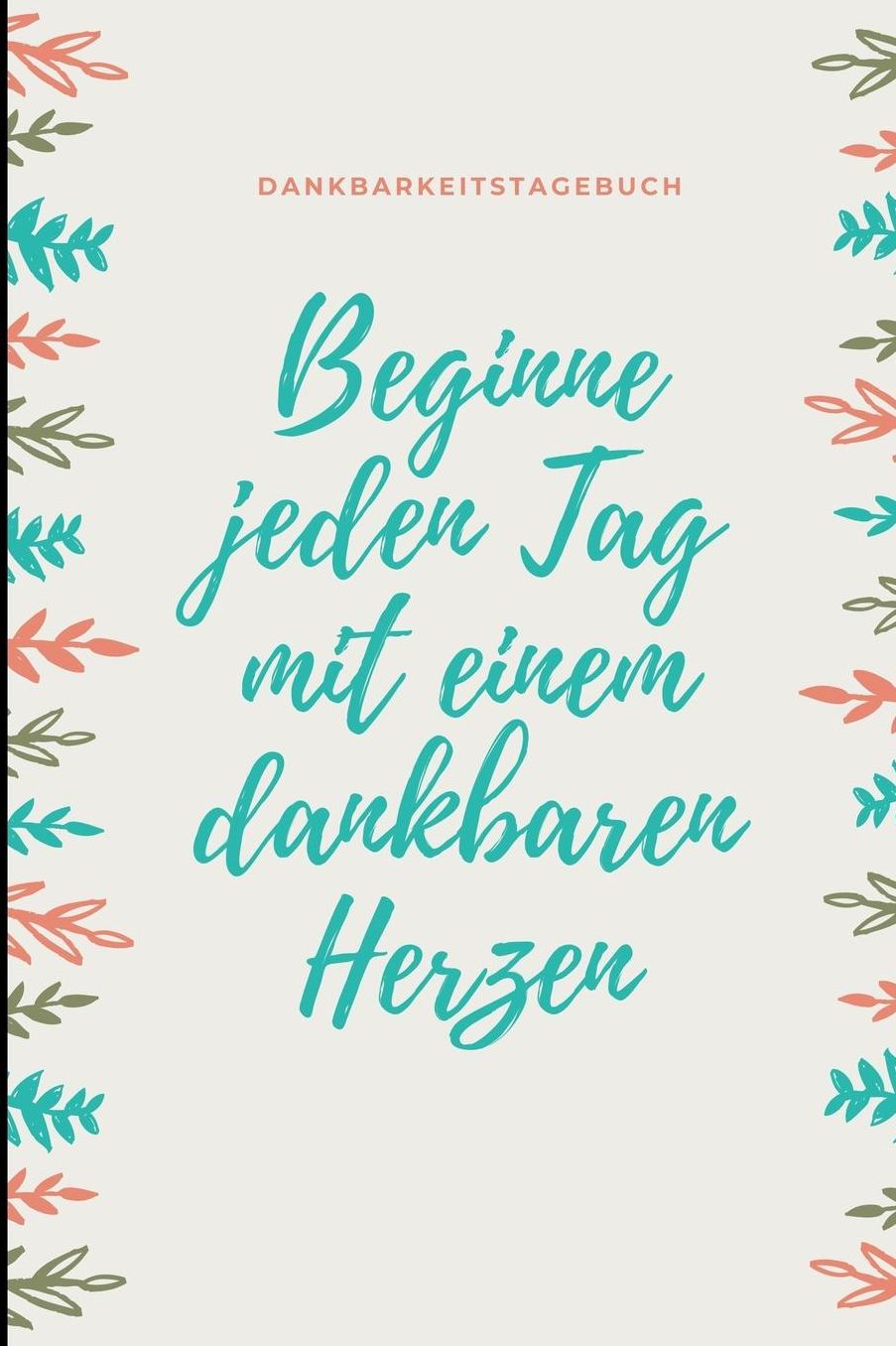 Beginne Jeden Tag Mit Einem Dankbaren Herzen Dankbarkeitstagebuch: A5 Notizbuch liniert 5- Minuten Tagebuch Geschenk fï¿½r Frauen Mama Oma Schwester Beste Freundin Dankbarkeits Tagebuch Achtsamkeit Planer
