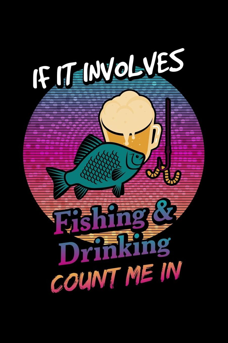 If It Involves Fishing & Drinking Count Me In: Fishing Journal Or Notebook for the Seafood Lover