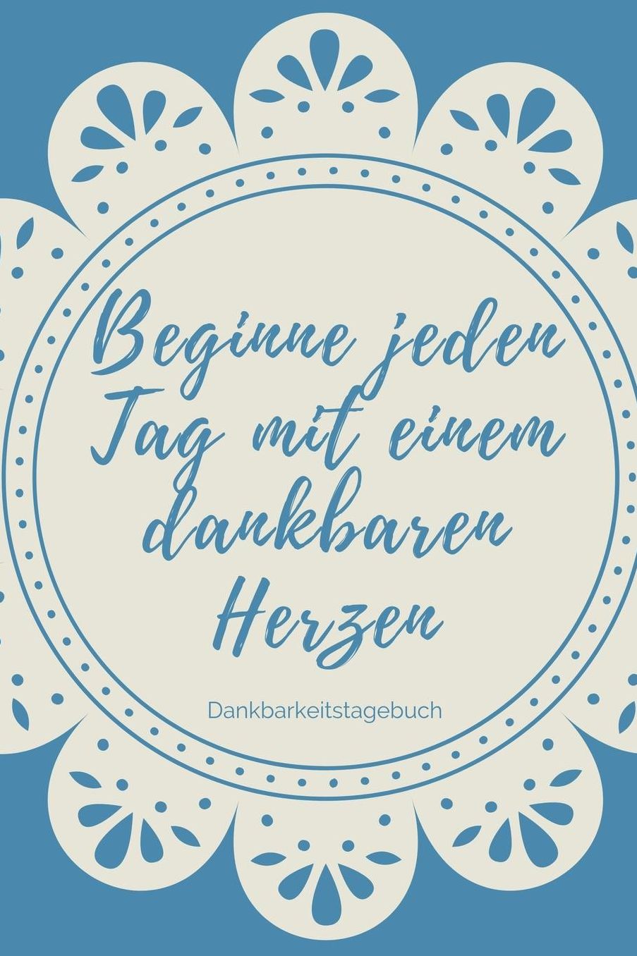 Beginne Jeden Tag Mit Einem Dankbaren Herzen Dankbarkeitstagebuch: A5 Notizbuch punktiert 5- Minuten Tagebuch Geschenk fï¿½r Frauen Mama Oma Schwester Beste Freundin Dankbarkeits Tagebuch Achtsamkeit Planer