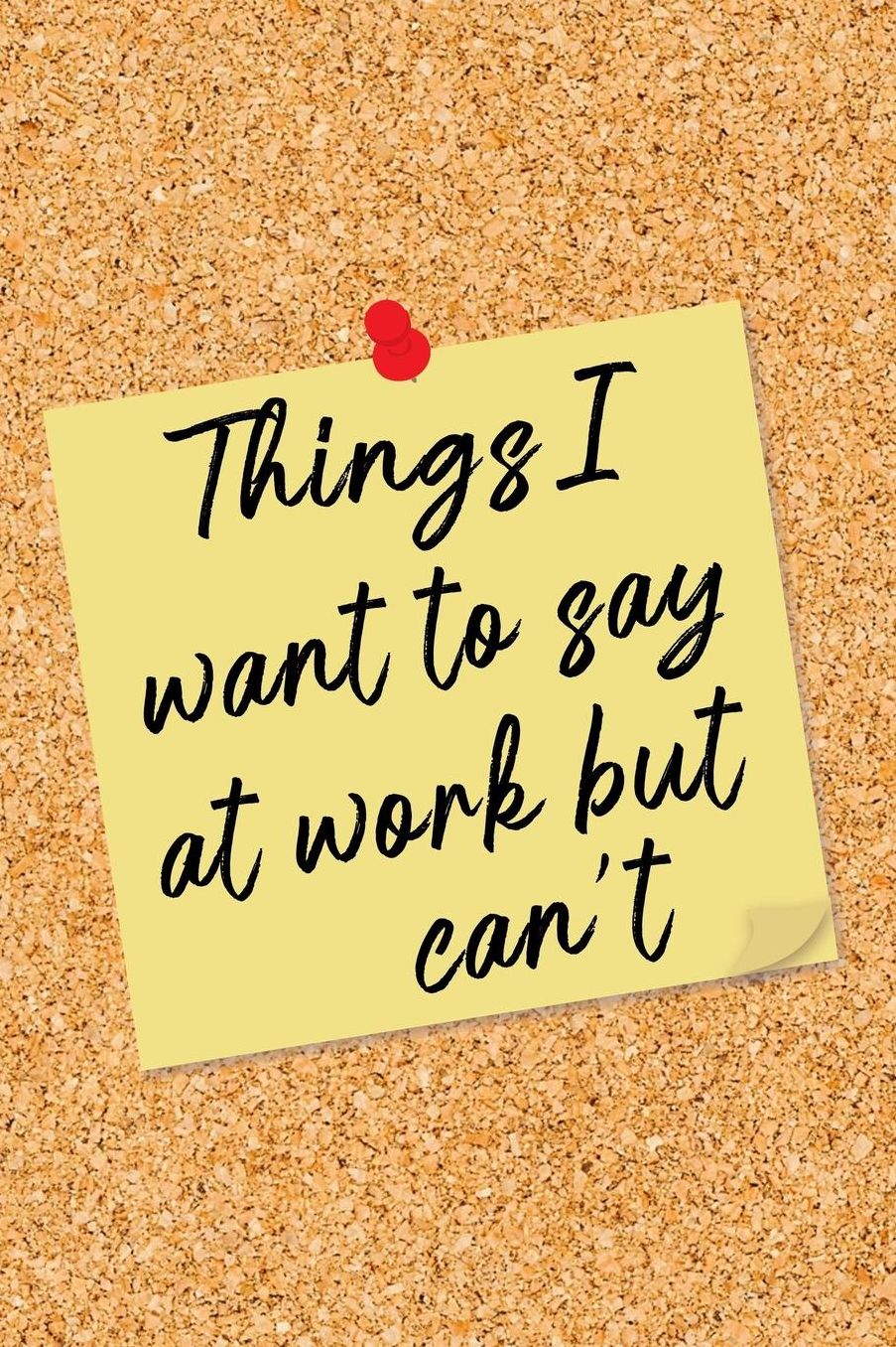 Things I Want to Say at Work But Can't: Yellow Note on Cork Board Blank Lined Notebook - Funny Office Humor Journal with Lines - Fun Novelty Gift Note Book, Writing Pad or Diary for Boss, Coworker, or Employee - College Ruled - 120 Pages - Size 6x9