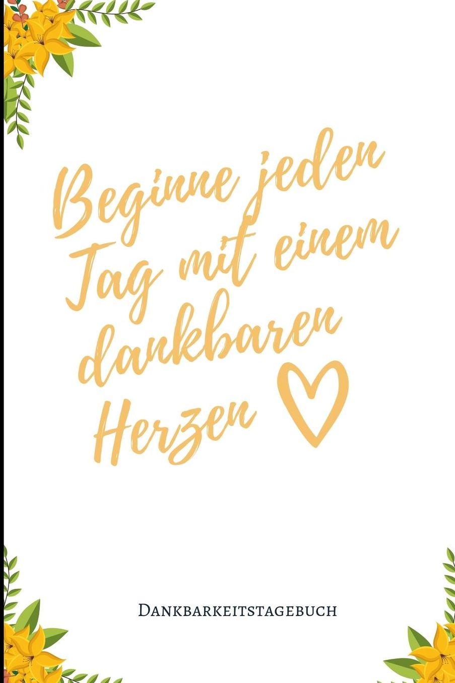 Beginne Jeden Tag Mit Einem Dankbaren Herzen Dankbarkeitstagebuch: A5 Notizbuch liniert 5- Minuten Tagebuch Geschenk fï¿½r Frauen Mama Oma Schwester Beste Freundin Dankbarkeits Tagebuch Achtsamkeit Planer