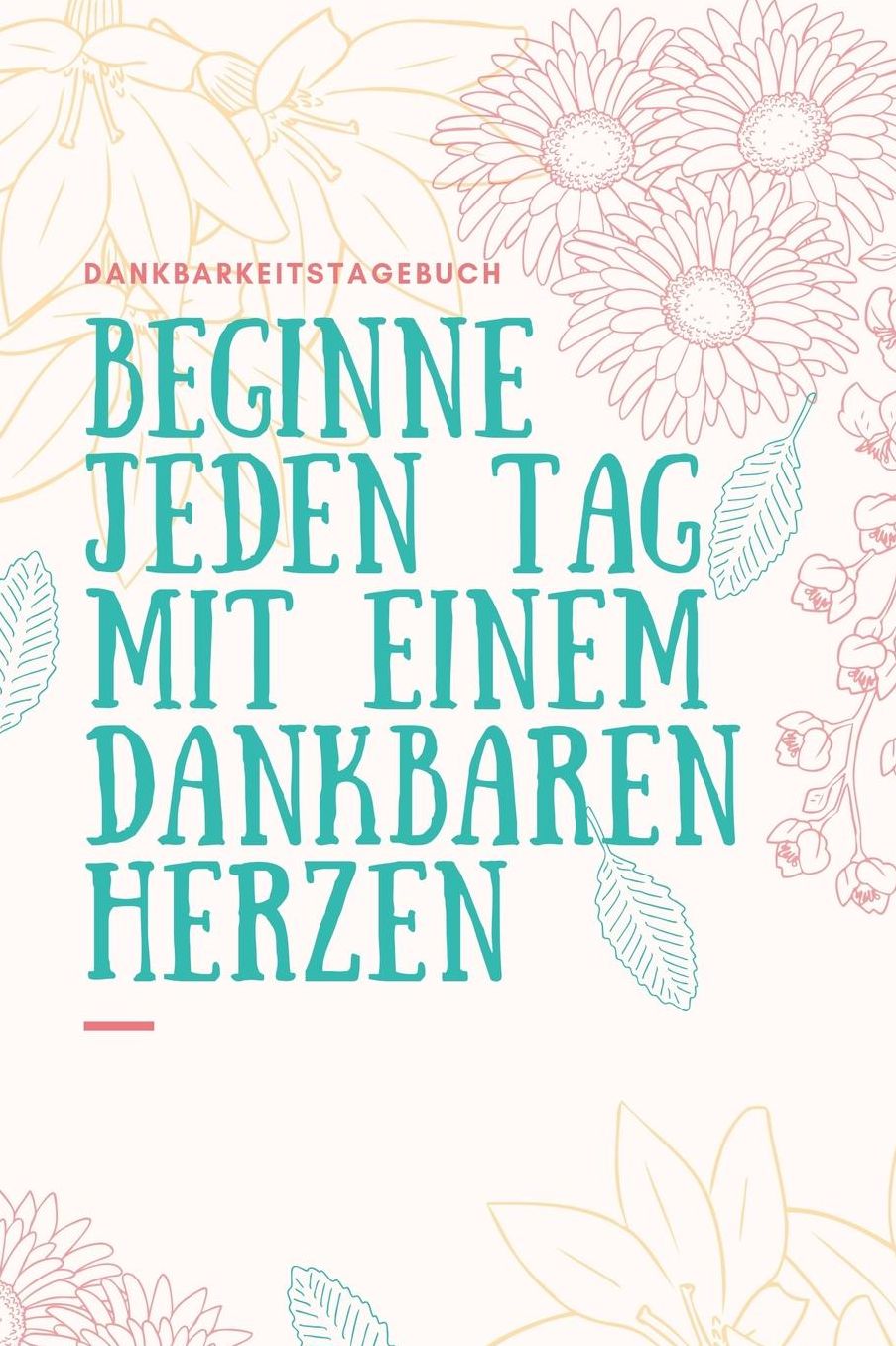 Beginne Jeden Tag Mit Einem Dankbaren Herzen Dankbarkeitstagebuch: A5 Tagebuch mit motivierenden Zitaten fï¿½r Dankbarkeit 5- Minuten Tagebuch Geschenk fï¿½r Frauen Mama Oma Schwester Beste Freundin Dankbarkeits Tagebuch Achtsamkeit Planer