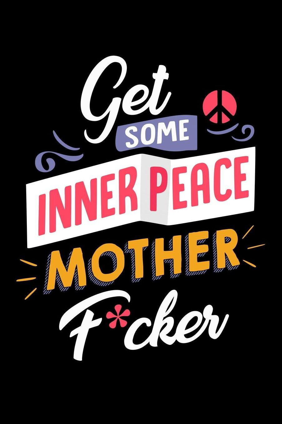 Get Some Inner Peace Mother Fucker: Spiritually Sound Journal or Notebook for Meditators or Yoga Practioners