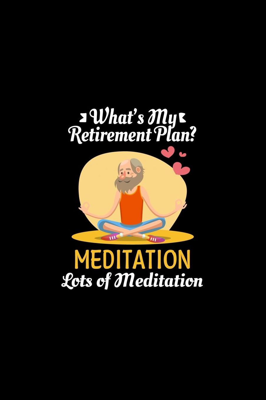 What's My Retirement Plan Meditation Lots Of Meditation: Spiritually Sound Journal or Notebook for Meditators or Yoga Practioners