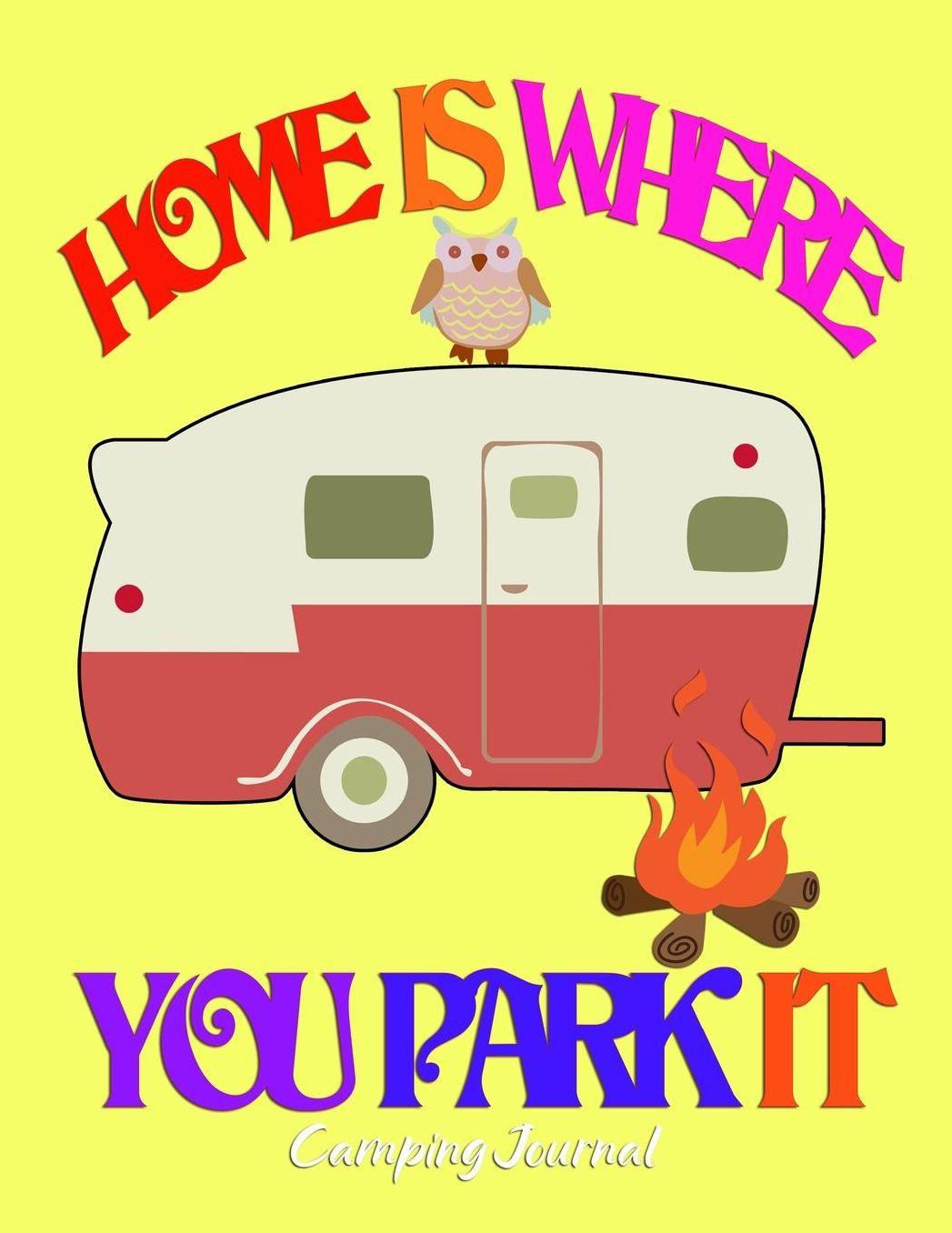 Home Is Where You Park It: RV, Glamping, Hiking, Road Trip, Travel and Camping Journal