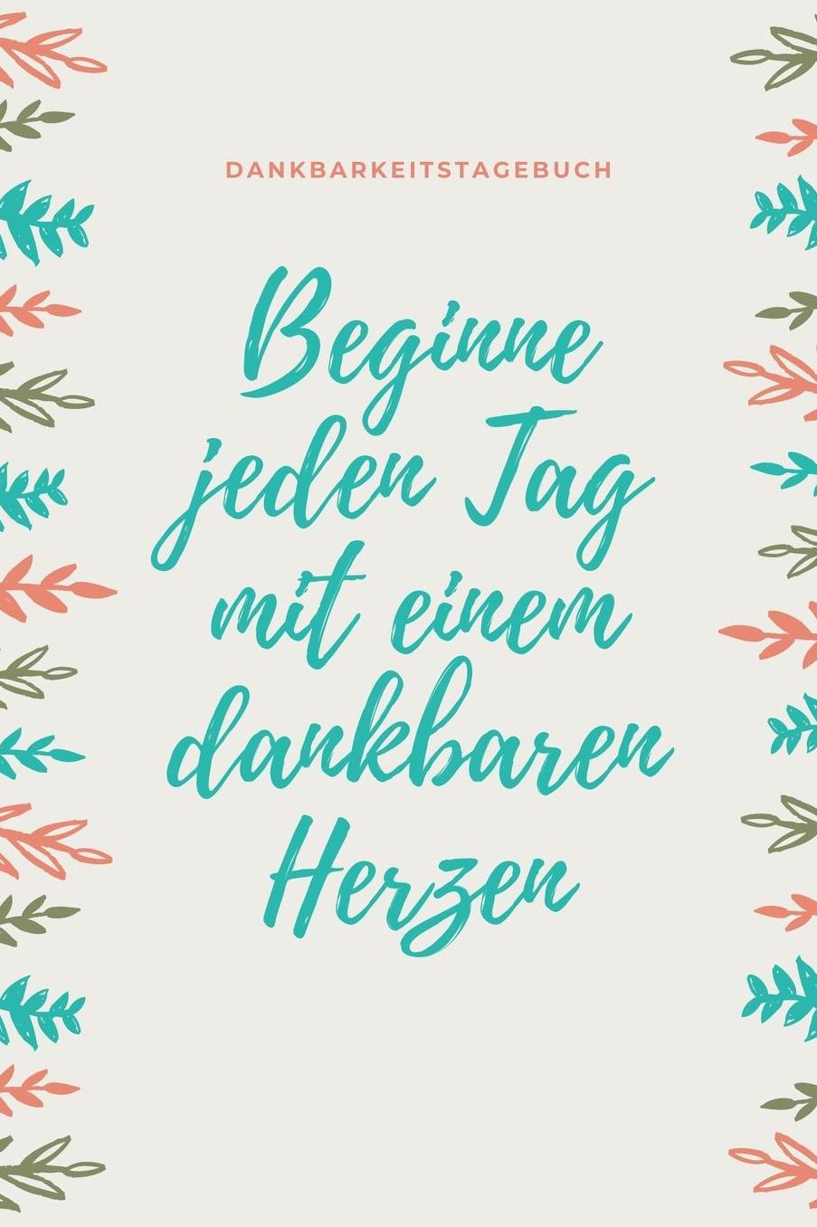 Beginne Jeden Tag Mit Einem Dankbaren Herzen Dankbarkeitstagebuch: A5 Tagebuch mit motivierenden Zitaten fï¿½r Dankbarkeit 5- Minuten Tagebuch Geschenk fï¿½r Frauen Mama Oma Schwester Beste Freundin Dankbarkeits Tagebuch Achtsamkeit Planer