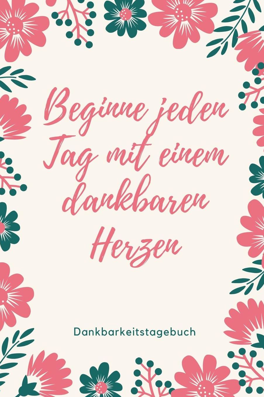 Beginne Jeden Tag Mit Einem Dankbaren Herzen Dankbarkeitstagebuch: A5 Notizbuch punktiert 5- Minuten Tagebuch Geschenk fï¿½r Frauen Mama Oma Schwester Beste Freundin Dankbarkeits Tagebuch Achtsamkeit Planer