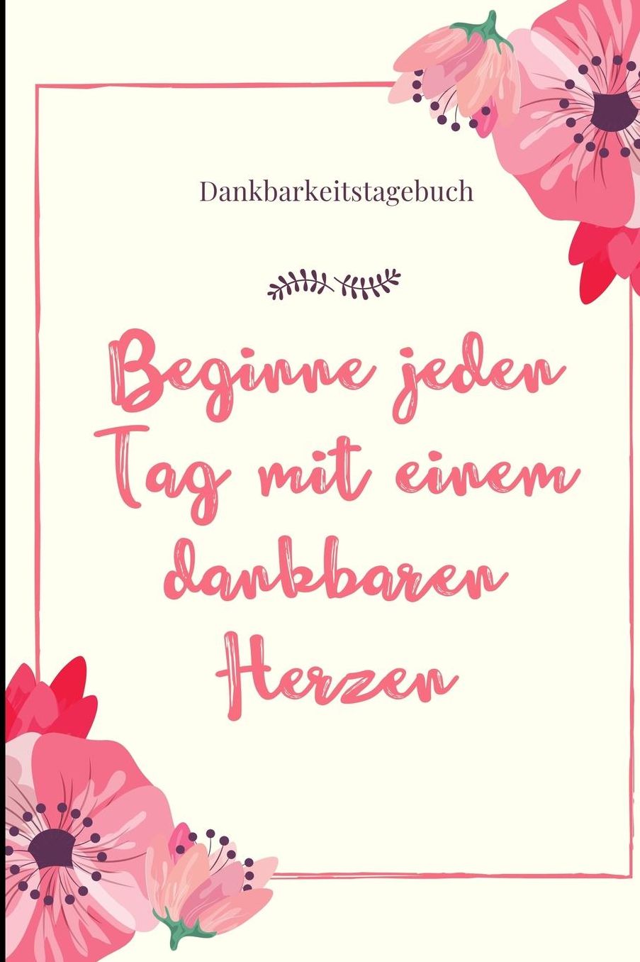 Beginne Jeden Tag Mit Einem Dankbaren Herzen Dankbarkeitstagebuch: A5 Notizbuch liniert 5- Minuten Tagebuch Geschenk fï¿½r Frauen Mama Oma Schwester Beste Freundin Dankbarkeits Tagebuch Achtsamkeit Planer
