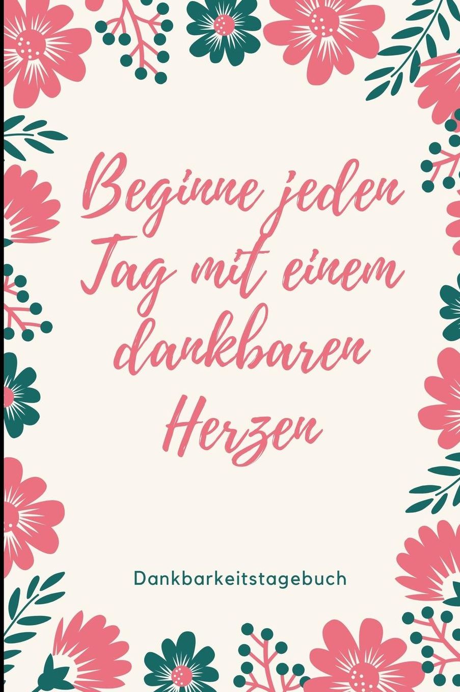 Beginne Jeden Tag Mit Einem Dankbaren Herzen Dankbarkeitstagebuch: A5 Notizbuch liniert 5- Minuten Tagebuch Geschenk fï¿½r Frauen Mama Oma Schwester Beste Freundin Dankbarkeits Tagebuch Achtsamkeit Planer