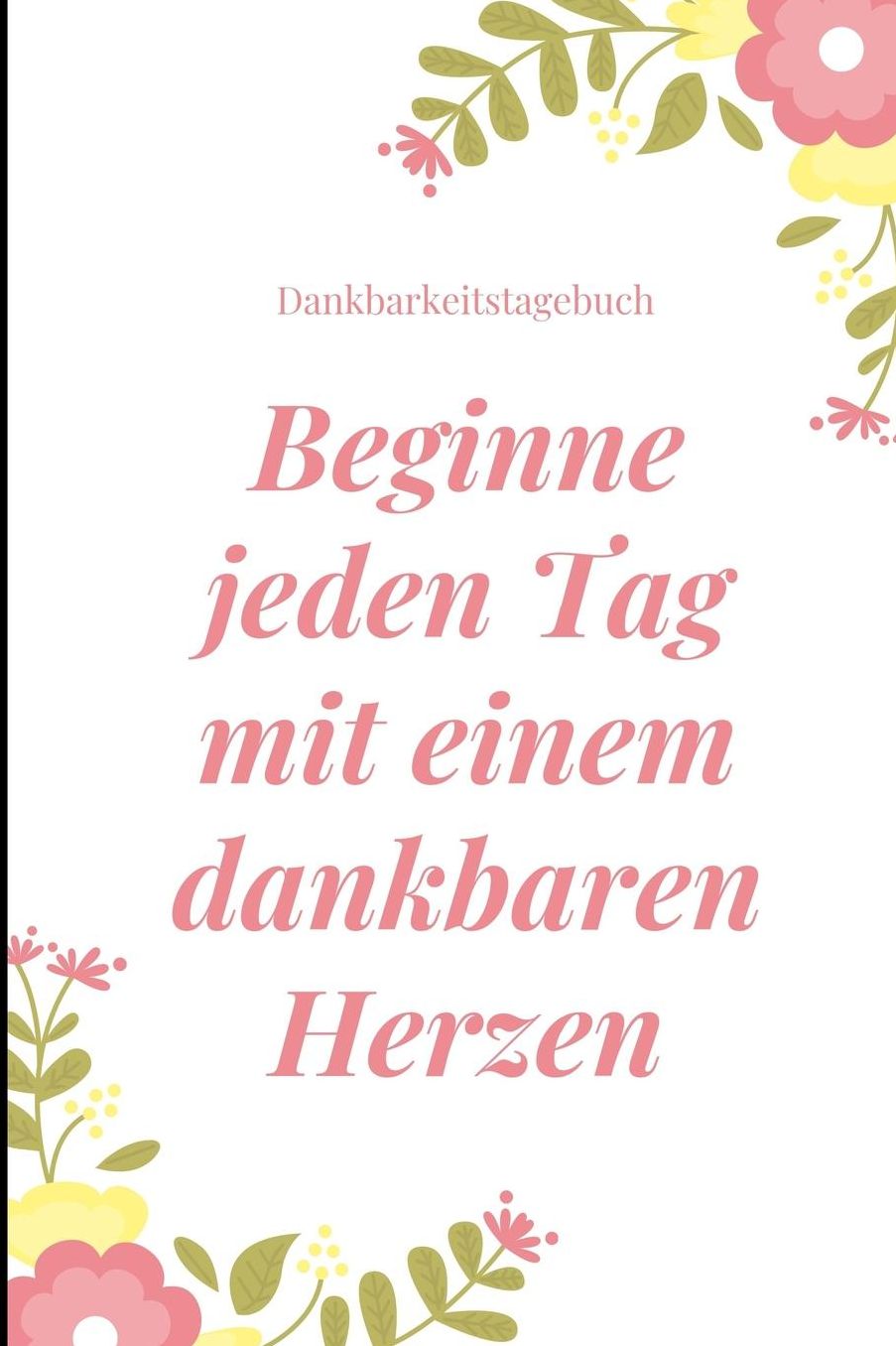 Beginne Jeden Tag Mit Einem Dankbaren Herzen Dankbarkeitstagebuch: A5 Notizbuch liniert 5- Minuten Tagebuch Geschenk fï¿½r Frauen Mama Oma Schwester Beste Freundin Dankbarkeits Tagebuch Achtsamkeit Planer