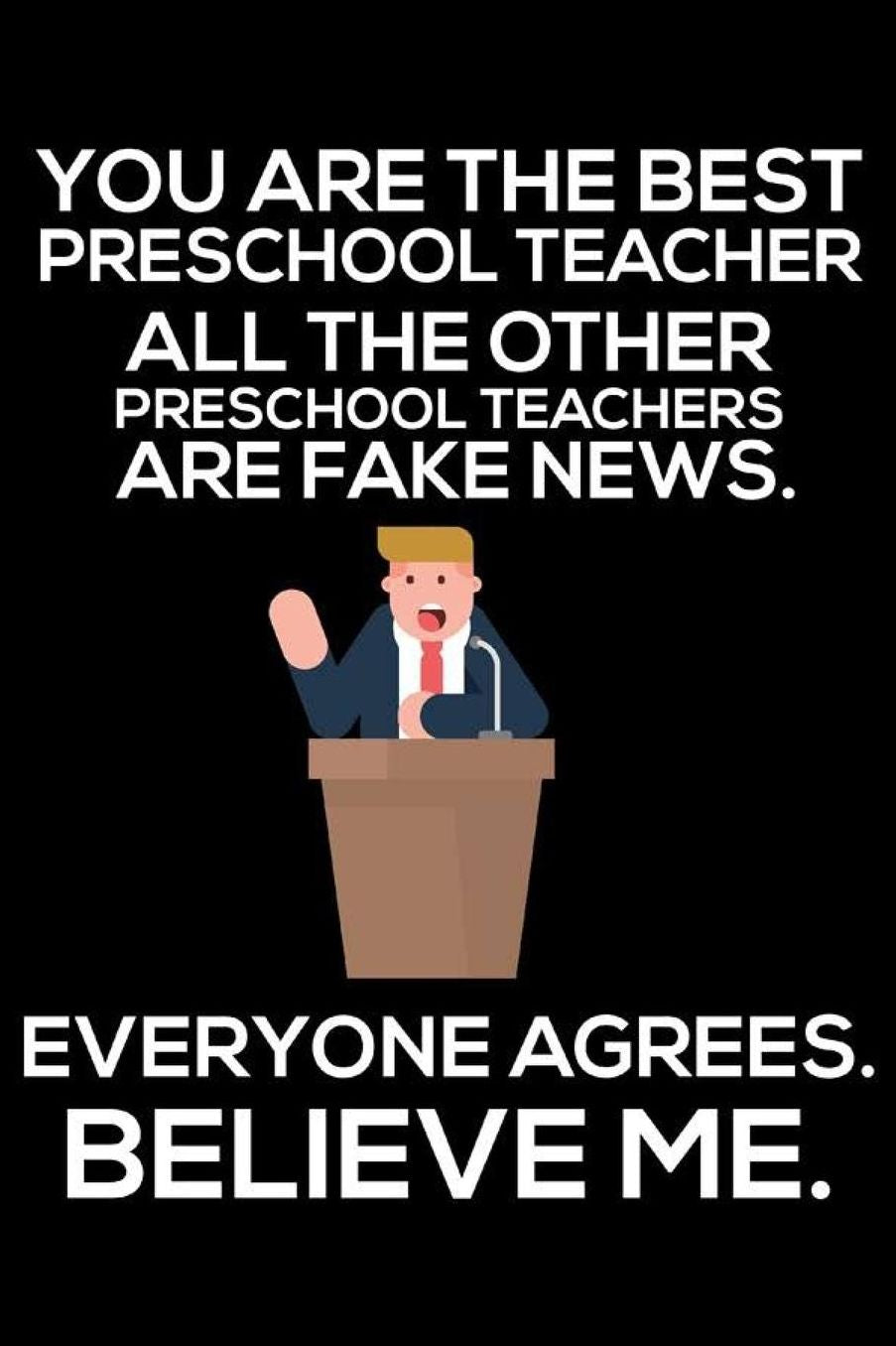 You Are The Best Preschool Teacher All The Other Preschool Teachers Are Fake News. Everyone Agrees. Believe Me.: Trendy Pre-K Teacher Daily Planner, To-Do List Organizer, Funny Preschool Teachers Appreciation Journal Notebook, Back To School