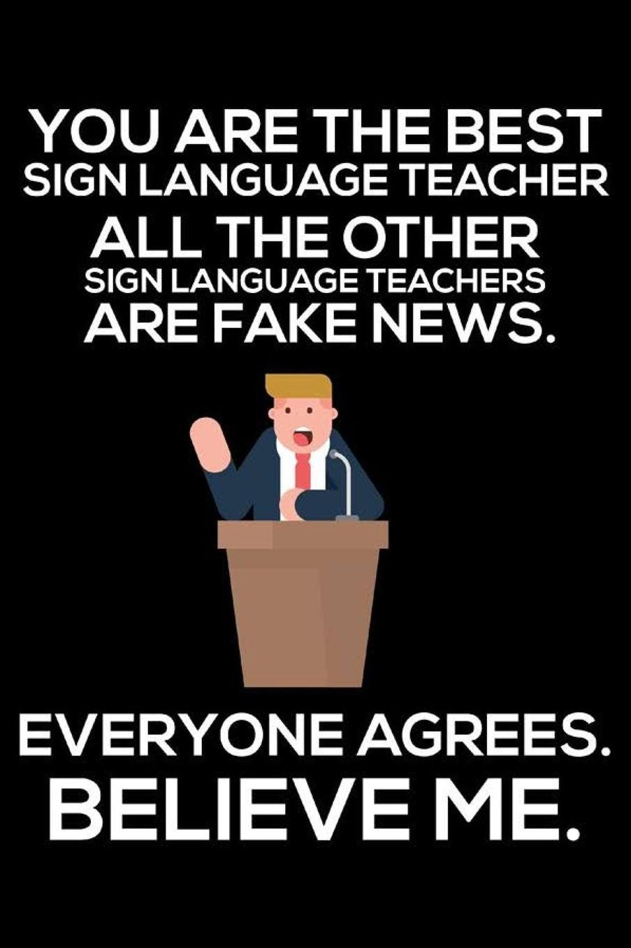 You Are The Best Sign Language Teacher All The Other Sign Language Teachers Are Fake News. Everyone Agrees. Believe Me.: Funny Teacher School Daily Planner, ASL, Sign Language Teacher Appreciation Notebook, Notes Journal, To-Do List Organizer