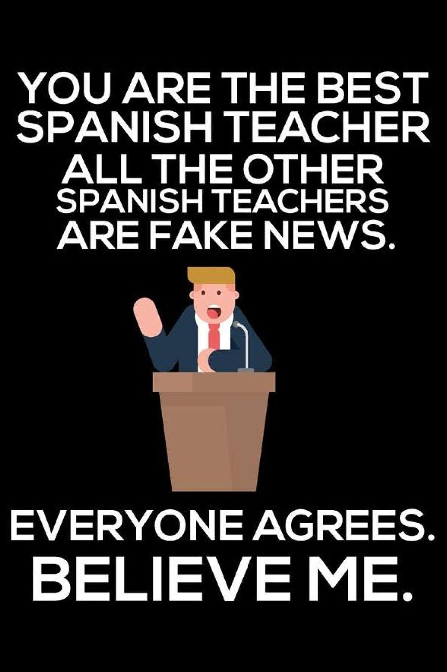 You Are The Best Spanish Teacher All The Other Spanish Teachers Are Fake News. Everyone Agrees. Believe Me.: Trendy Spanish Language Teacher Daily Planner, Funny Teachers Notebook, Back To School, Journal, To-Do List Organizer