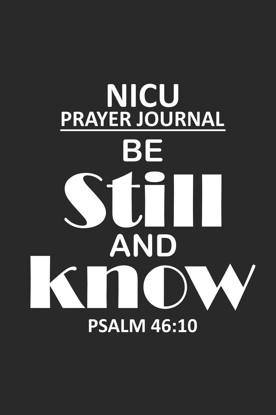 NICU Prayer Journal Be Still And Know Psalm 46: 10: Prayer Notebook For NICU Parents, Bible Verse Study Book, Reflection Diary, for Babies in Neonatal Intensive Care Unit