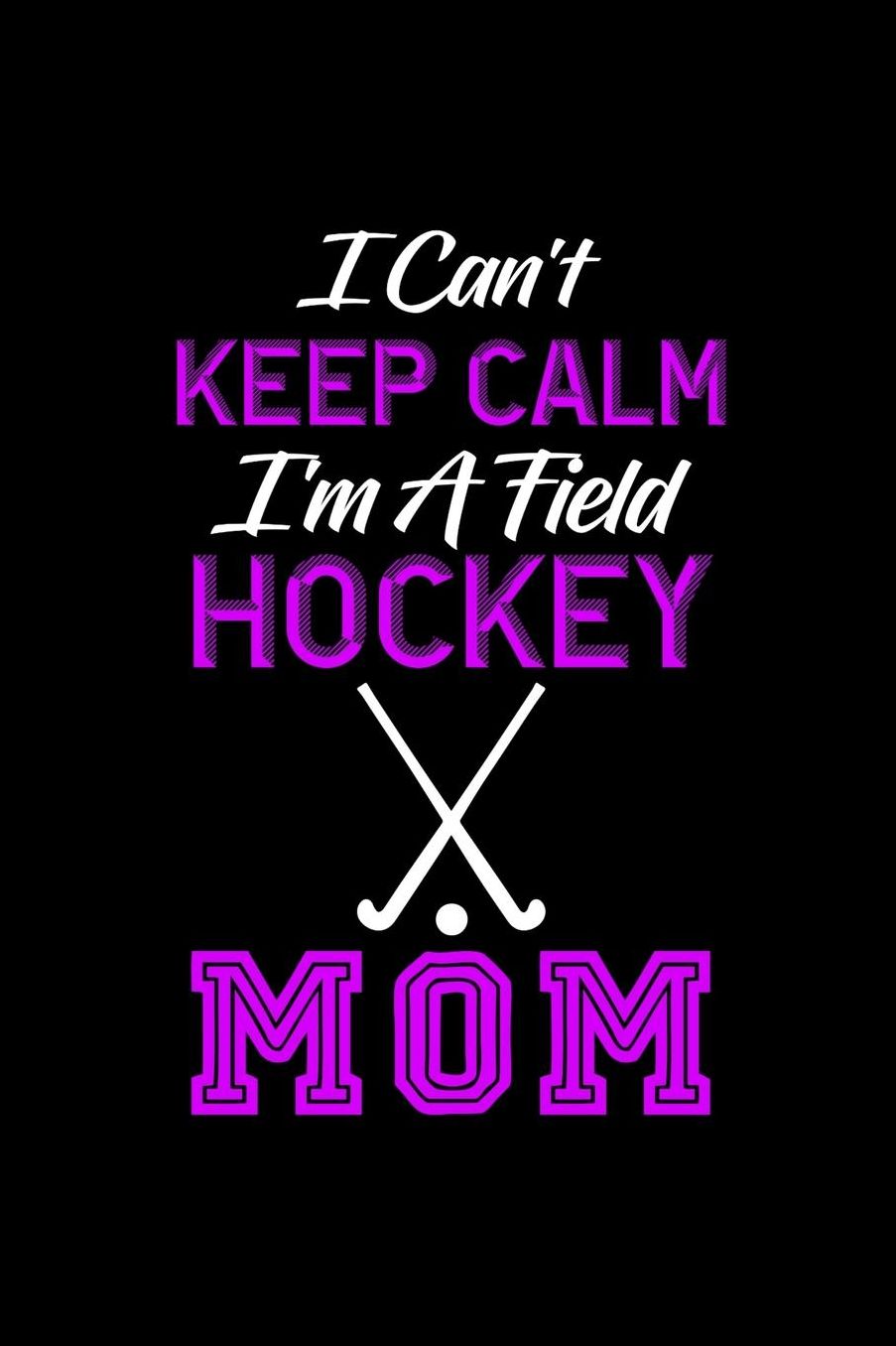 I Can't Keep Calm I'm A Field Hockey Mom: Notebook 120 Pages Journal 6x9 Blank Line
